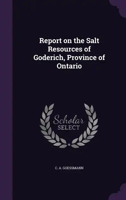 Report on the Salt Resources of Goderich, Province of Ontario - Hardcover