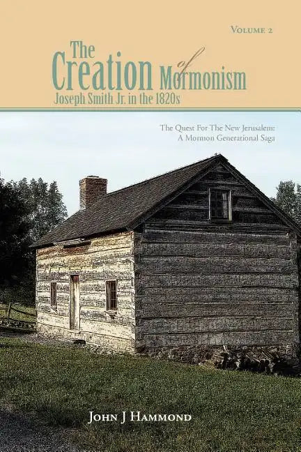 Volume II the Creation of Mormonism: Joseph Smith Jr. in the 1820s: The Quest for the New Jerusalem: A Mormon Generational Saga - Paperback