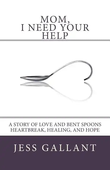 Mom, I Need Your Help: A Story of Love and Bent Spoons; Heartbreak, Healing, and Hope - Paperback