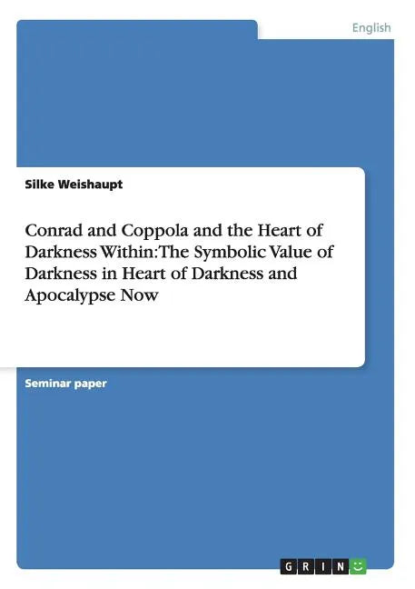 Conrad and Coppola and the Heart of Darkness Within: The Symbolic Value of Darkness in Heart of Darkness and Apocalypse Now - Paperback