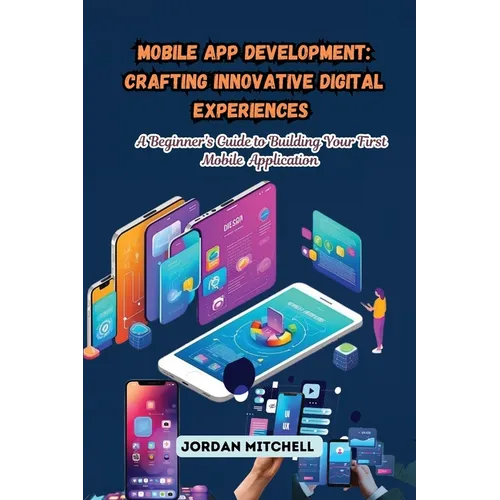 Mobile App Development: A Beginner's Guide to Building Your First Mobile Application - Paperback