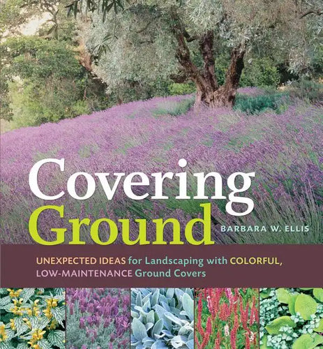 Covering Ground: Unexpected Ideas for Landscaping with Colorful, Low-Maintenance Ground Covers - Paperback