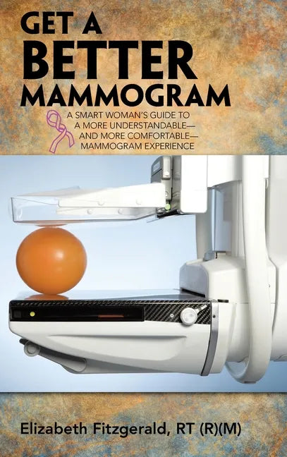 Get a Better Mammogram: A Smart Woman's Guide to a More Understandable-And More Comfortable-Mammogram Experience - Hardcover