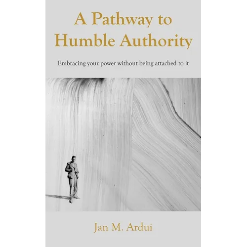 A Pathway to Humble Authority: Embracing your power without being attached to it - Hardcover