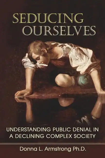 Seducing Ourselves: Understanding Public Denial in a Declining Complex Society - Paperback