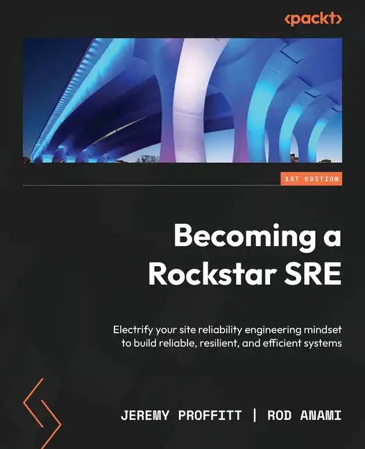 Becoming a Rockstar SRE: Electrify your site reliability engineering mindset to build reliable, resilient, and efficient systems - Paperback