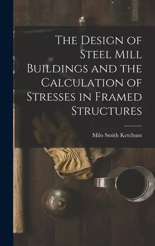 The Design of Steel Mill Buildings and the Calculation of Stresses in Framed Structures - Hardcover