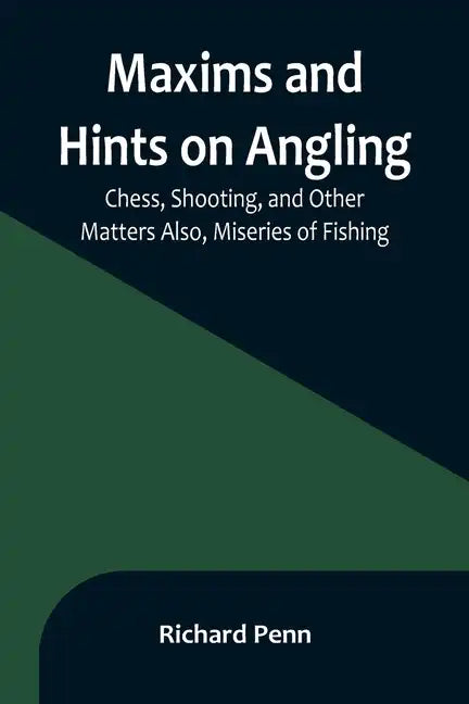 Maxims and Hints on Angling, Chess, Shooting, and Other Matters Also, Miseries of Fishing - Paperback