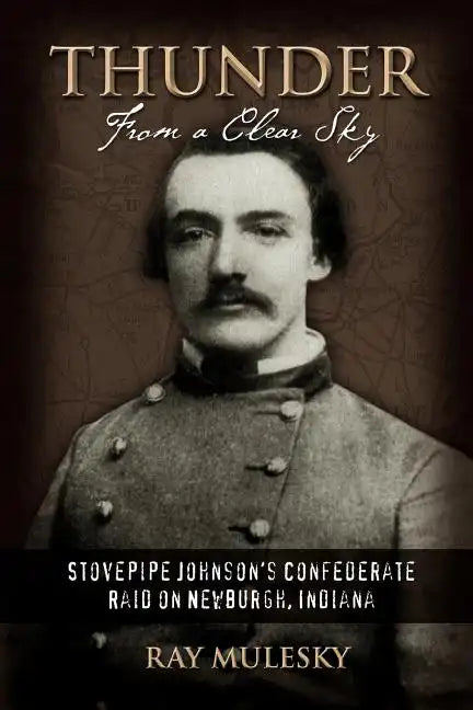 Thunder from a Clear Sky: Stovepipe Johnson's Confederate Raid on Newburgh, Indiana - Paperback