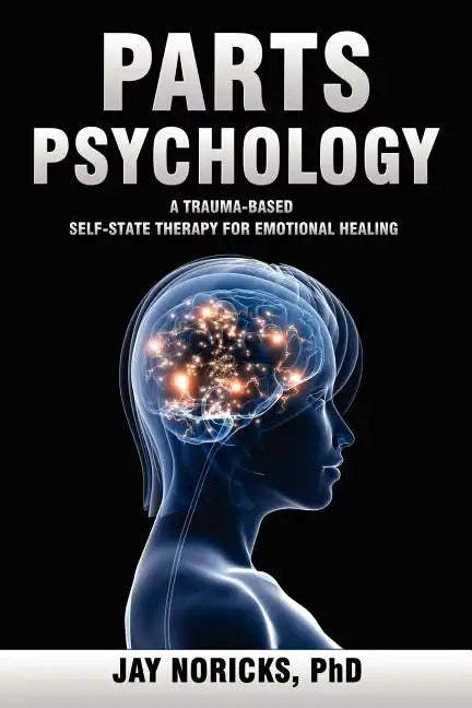 Parts Psychology: A Trauma-Based, Self-State Therapy for Emotional Healing - Paperback
