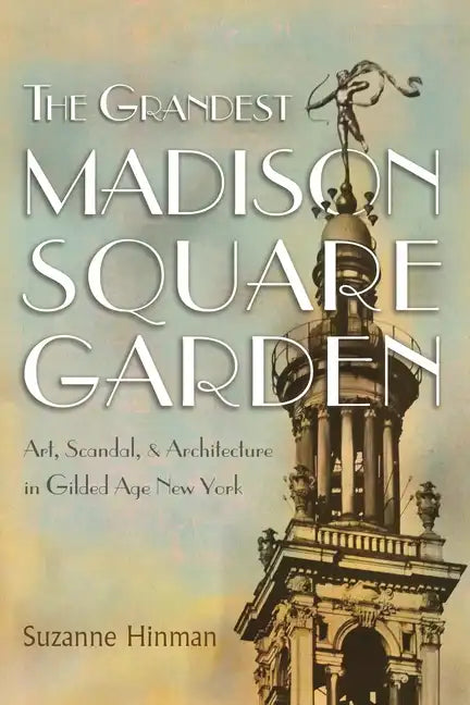 The Grandest Madison Square Garden: Art, Scandal, and Architecture in Gilded Age New York - Hardcover