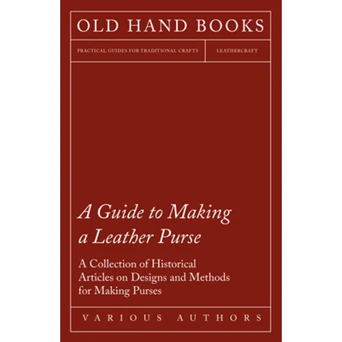 A Guide to Making a Leather Purse - A Collection of Historical Articles on Designs and Methods for Making Purses - Paperback