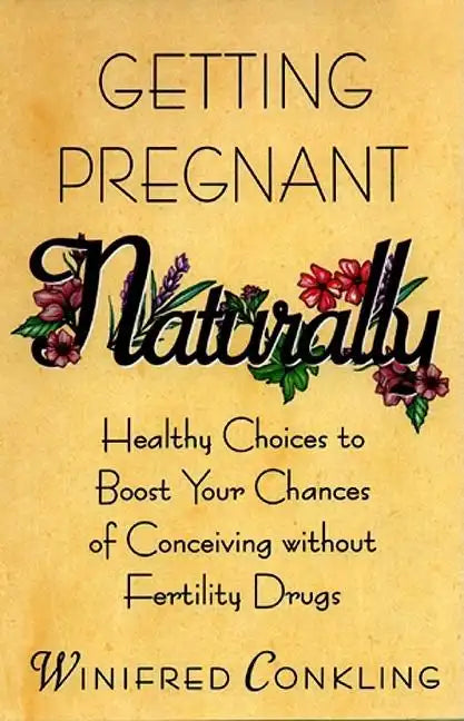Getting Pregnant Naturally: Healthy Choices to Boost Your Chances of Conceiving Without Fertility Drugs - Paperback