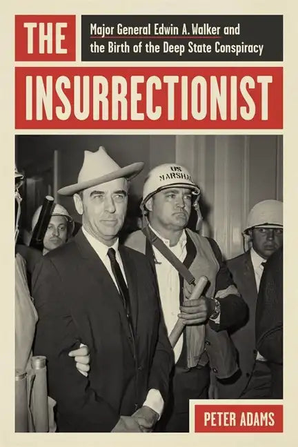 The Insurrectionist: Major General Edwin A. Walker and the Birth of the Deep State Conspiracy - Hardcover