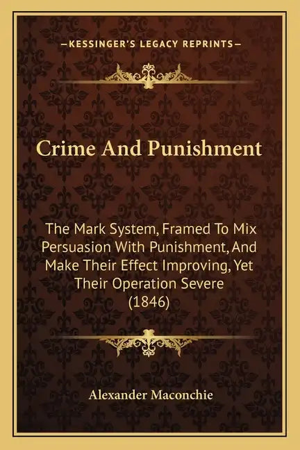 Crime And Punishment: The Mark System, Framed To Mix Persuasion With Punishment, And Make Their Effect Improving, Yet Their Operation Severe (1846) - Paperback