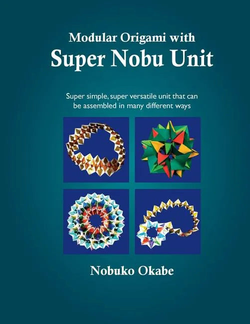 Modular Origami with Super Nobu Unit: Super Simple, super versatile unit that can be assembled in many different ways - Paperback
