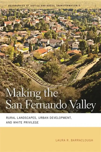 Making the San Fernando Valley: Rural Landscapes, Urban Development, and White Privilege - Paperback