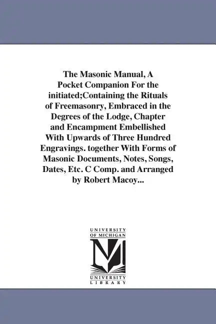 The Masonic Manual, A Pocket Companion For the initiated;Containing the Rituals of Freemasonry, Embraced in the Degrees of the Lodge, Chapter and Enca - Paperback