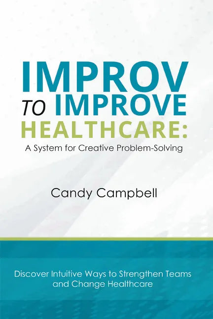 Improv to Improve Healthcare: A System for Creative Problem-Solving - Paperback
