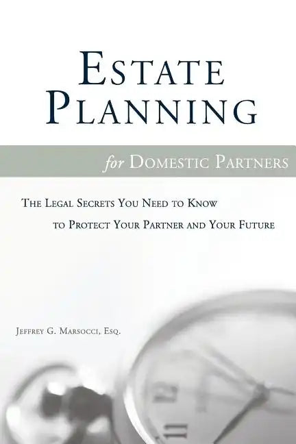 Estate Planning for Domestic Partners: The Legal Secrets You Need to Know to Protect Your Partner and Your Future - Paperback