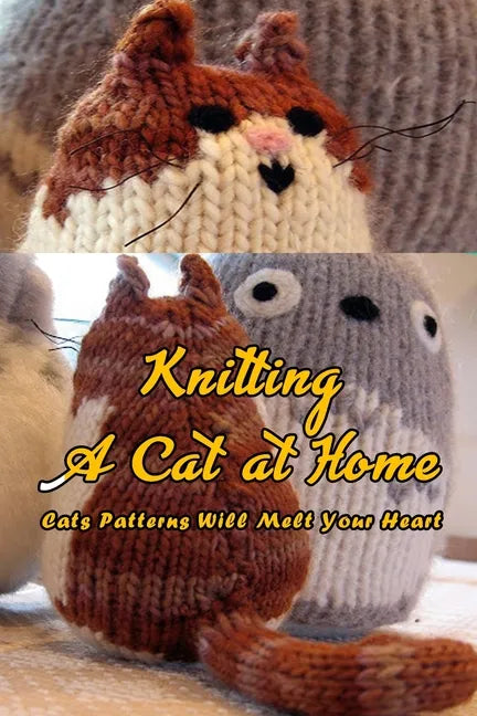 Knitting A Cat at Home: Cats Patterns Will Melt Your Heart: Cat Knitting Patterns - Paperback