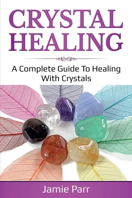 Crystal Healing: A Complete Guide to Healing with Crystals - Paperback