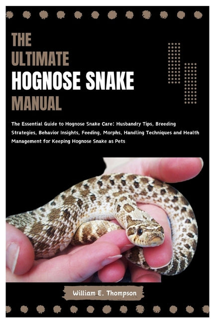 The Ultimate Hognose Snake Manual: The Essential Guide to Hognose Snake Care: Husbandry Tips, Breeding Strategies, Behavior Insights, Feeding, Morphs, - Paperback