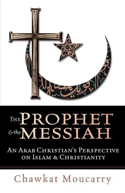 The Prophet & the Messiah: An Arab Christian's Perspective on Islam & Christianity - Paperback