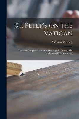 St. Peter's on the Vatican; the First Complete Account in Our English Tongue of Its Origins and Reconstruction - Paperback