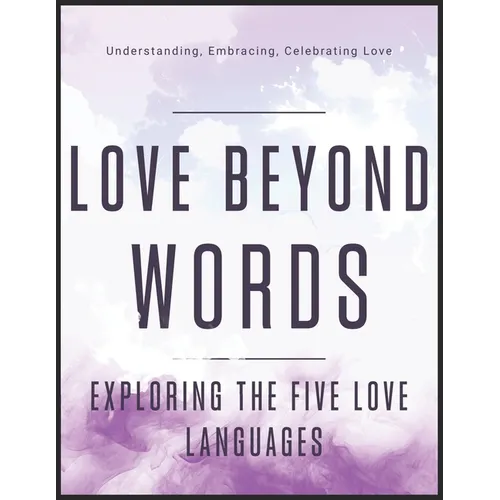 Love Beyond Words: Exploring the Five Languages: Understanding, Embracing, and Celebrating Love - Paperback