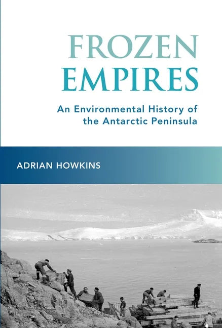 Frozen Empires: An Environmental History of the Antarctic Peninsula - Paperback