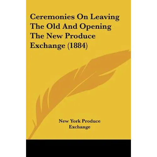 Ceremonies On Leaving The Old And Opening The New Produce Exchange (1884) - Paperback