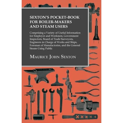 Sexton's Pocket-Book for Boiler-Makers and Steam Users: Comprising a Variety of Useful Information for Employer and Workmen, Government Inspectors, Bo - Paperback