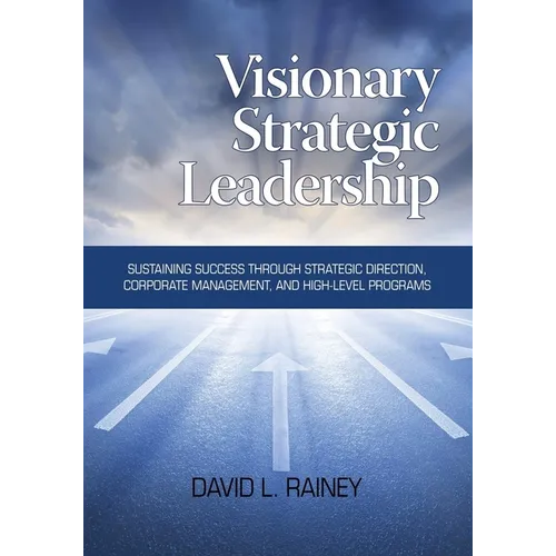 Visionary Strategic Leadership: Sustaining Success Through Strategic Direction, Corporate Management, and High-Level Programs - Paperback
