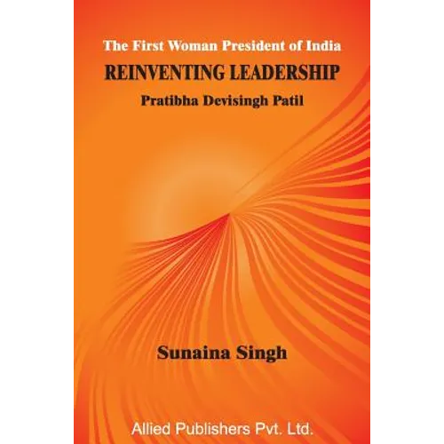 The First Woman President of India Reinventing Leadership: Pratibha Devisingh Patil - Paperback