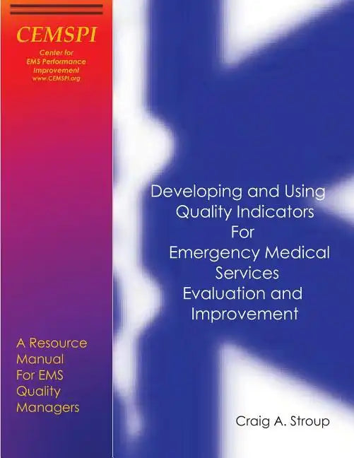 Developing and Using Quality Indicators for Emergency Medical Services Evaluation and Improvement: A Resource Manual for EMS Quality Managers - Paperback
