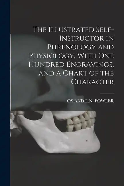 The Illustrated Self-Instructor in Phrenology and Physiology, With One Hundred Engravings, and a Chart of the Character - Paperback