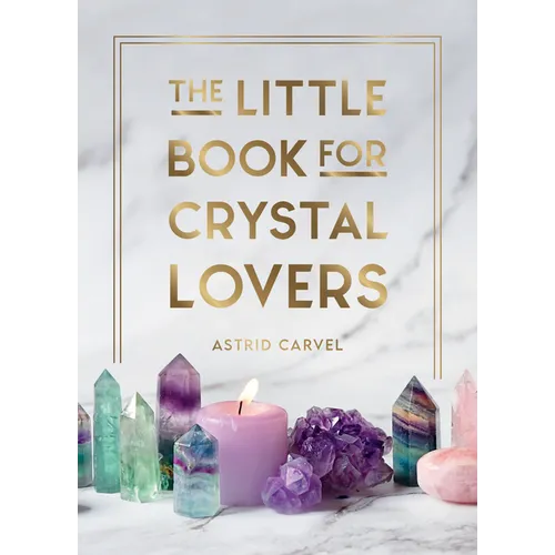 The Little Book for Crystal Lovers: Simple Tips to Make the Most of Your Crystal Collection - Hardcover