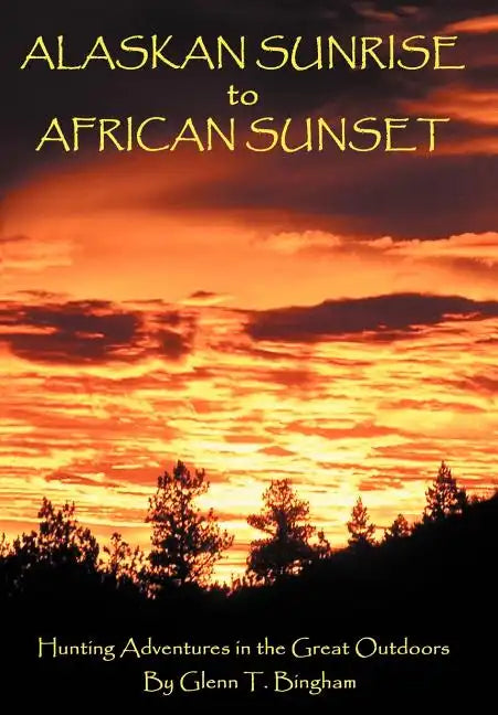 Alaskan Sunrise to African Sunset: Hunting Adventures in the Great Outdoors - Hardcover