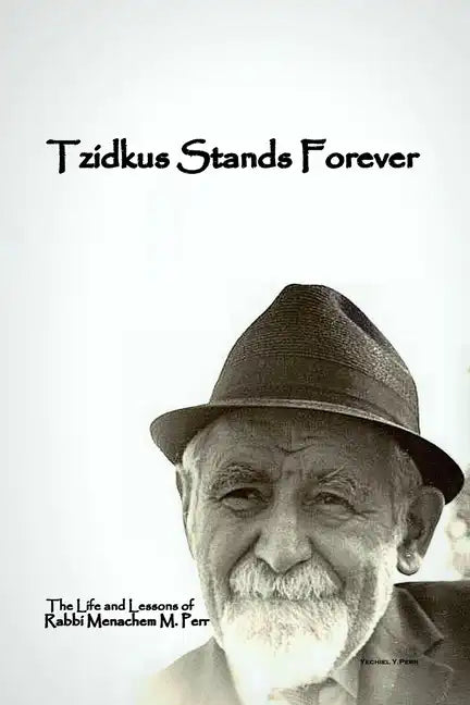 Tzidkus Stands Forever: The Life and Lessons of Rabbi Menachem M. Perr zt