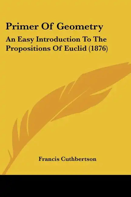 Primer Of Geometry: An Easy Introduction To The Propositions Of Euclid (1876) - Paperback