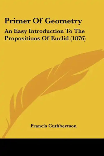 Primer Of Geometry: An Easy Introduction To The Propositions Of Euclid (1876) - Paperback
