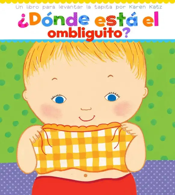 ¿Dónde Está El Ombliguito? (Where Is Baby's Belly Button?): Un Libro Para Levantar Ta Tapita Por Karen Katz (a Lift-The-Flap Story) - Board Book