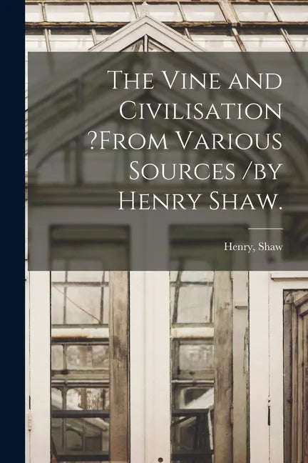 The Vine and Civilisation ?from Various Sources /by Henry Shaw. - Paperback