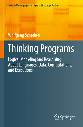 Thinking Programs: Logical Modeling and Reasoning about Languages, Data, Computations, and Executions - Paperback