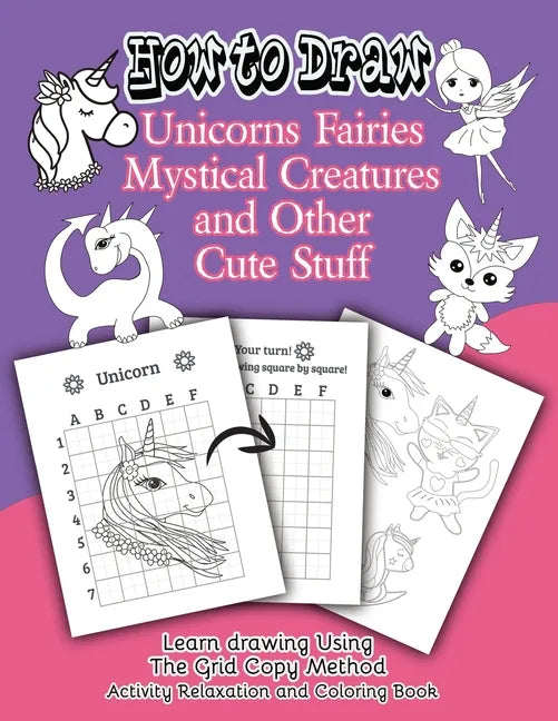 How to Draw Unicorns Fairies Mystical Creatures and Other Cute Stuff: Learn drawing Using The Grid Copy Method. Activity Relaxation and Coloring Book - Paperback