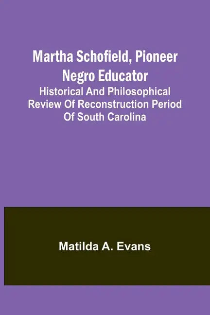 Martha Schofield, pioneer Negro educator; Historical and philosophical review of reconstruction period of South Carolina - Paperback