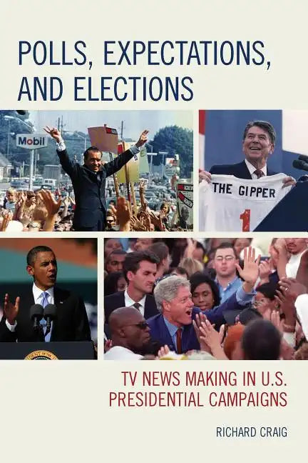 Polls, Expectations, and Elections: TV News Making in U.S. Presidential Campaigns - Paperback