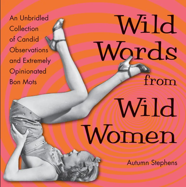 Wild Words from Wild Women: An Unbridled Collection of Candid Observations and Extremely Opinionated Bon Mots (Funny Gift for Friends) - Paperback
