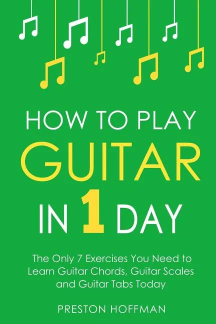 How to Play Guitar: In 1 Day - The Only 7 Exercises You Need to Learn Guitar Chords, Guitar Scales and Guitar Tabs Today - Paperback
